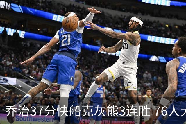乔治37分快船克灰熊3连胜 76人大胜国王止连败