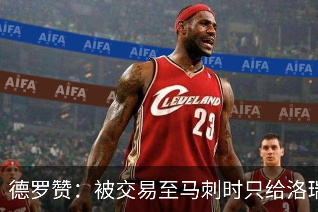 德罗赞：被交易至马刺时只给洛瑞盖伊打了电话 后者直接笑出了声